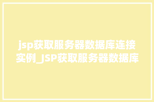jsp获取服务器数据库连接实例_JSP获取服务器数据库连接实例实战指南与例子分析  第1张