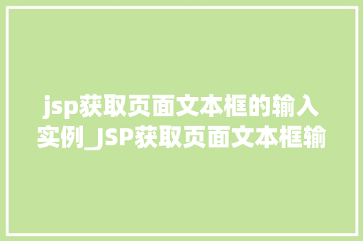jsp获取页面文本框的输入实例_JSP获取页面文本框输入实例详解轻松掌握页面数据获取方法