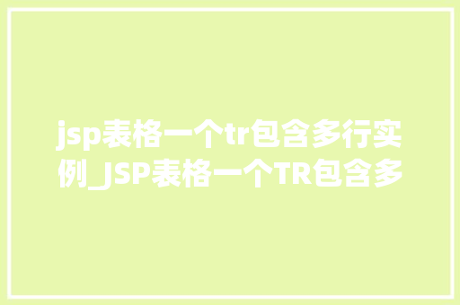 jsp表格一个tr包含多行实例_JSP表格一个TR包含多行实例实现复杂数据的优雅展示