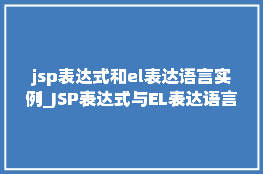jsp表达式和el表达语言实例_JSP表达式与EL表达语言实例详解详细浅出掌握页面动态展示