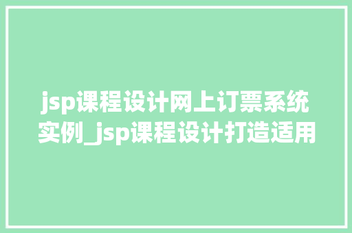 jsp课程设计网上订票系统实例_jsp课程设计打造适用的网上订票系统实例