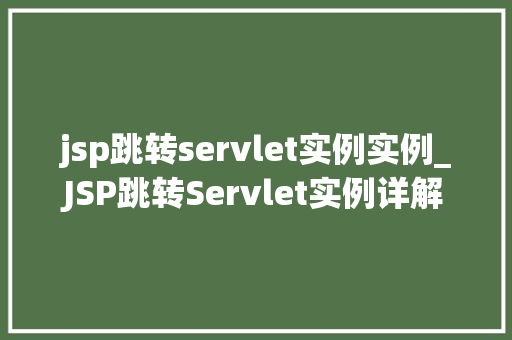 jsp跳转servlet实例实例_JSP跳转Servlet实例详解前端到后端的完美对接