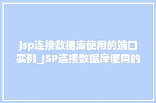 jsp连接数据库使用的端口实例_JSP连接数据库使用的端口实例全面与实战操作 第1张 jsp连接数据库使用的端口实例_JSP连接数据库使用的端口实例全面与实战操作 第1张