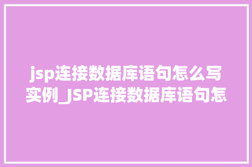 jsp连接数据库语句怎么写实例_JSP连接数据库语句怎么写实例详解JDBC操作流程与代码示例