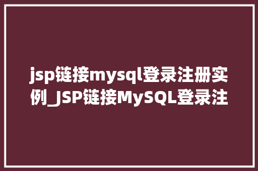 jsp链接mysql登录注册实例_JSP链接MySQL登录注册实例打造高效、安全的用户管理系统
