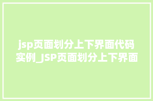 jsp页面划分上下界面代码实例_JSP页面划分上下界面代码实例实战分享与方法
