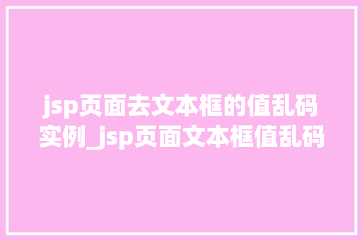 jsp页面去文本框的值乱码实例_jsp页面文本框值乱码解决实例详细剖析与实战攻略