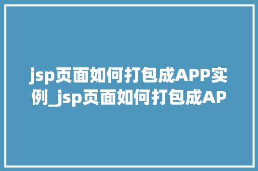jsp页面如何打包成APP实例_jsp页面如何打包成APP实例全方位与实操指南