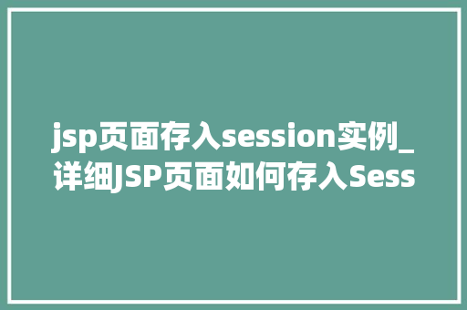 jsp页面存入session实例_详细JSP页面如何存入Session实例,方法与方法分享 第1张 jsp页面存入session实例_详细JSP页面如何存入Session实例,方法与方法分享 第1张