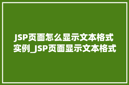 JSP页面怎么显示文本格式实例_JSP页面显示文本格式实例详解从基础到进阶