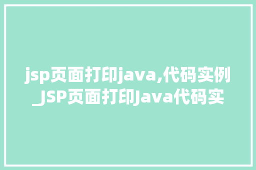 jsp页面打印java,代码实例_JSP页面打印Java代码实例方法与方法 第1张 jsp页面打印java,代码实例_JSP页面打印Java代码实例方法与方法 第1张