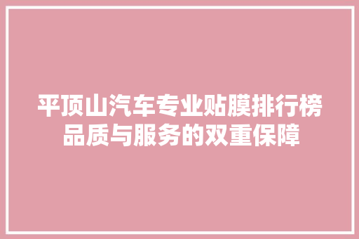 平顶山汽车专业贴膜排行榜品质与服务的双重保障