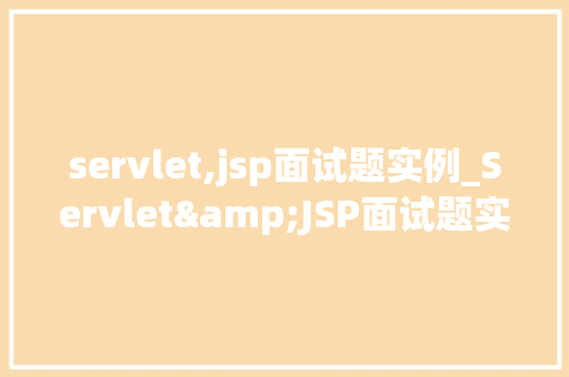 servlet,jsp面试题实例_Servlet&JSP面试题实例全面面试中的热点问题