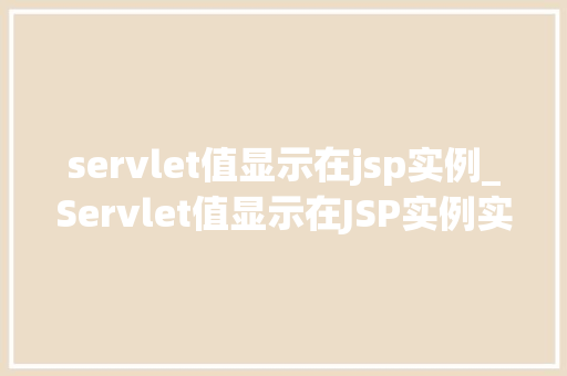 servlet值显示在jsp实例_Servlet值显示在JSP实例实战与方法分享 第1张 servlet值显示在jsp实例_Servlet值显示在JSP实例实战与方法分享 第1张