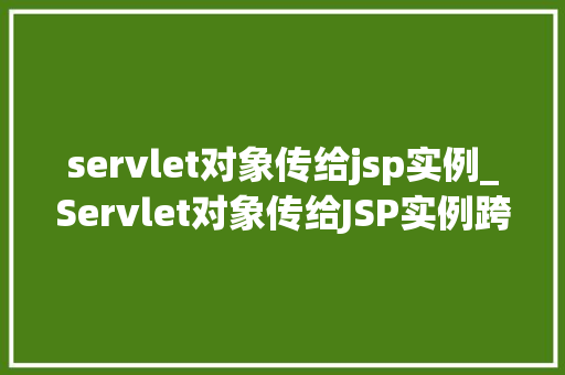 servlet对象传给jsp实例_Servlet对象传给JSP实例跨层通信的艺术之旅