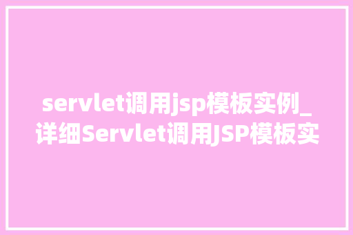 servlet调用jsp模板实例_详细Servlet调用JSP模板实例方法中的细节与方法