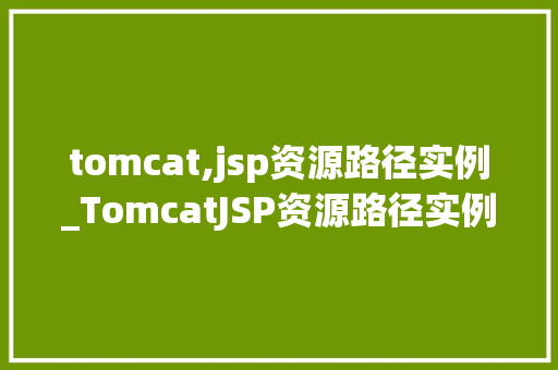 tomcat,jsp资源路径实例_TomcatJSP资源路径实例详细与实战演练