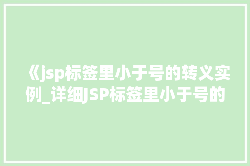 《jsp标签里小于号的转义实例_详细JSP标签里小于号的转义实例轻松解决编码难题