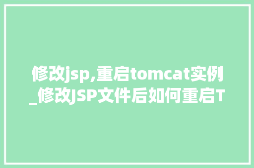 修改jsp,重启tomcat实例_修改JSP文件后如何重启Tomcat实例详细攻略来了 第1张 修改jsp,重启tomcat实例_修改JSP文件后如何重启Tomcat实例详细攻略来了 第1张