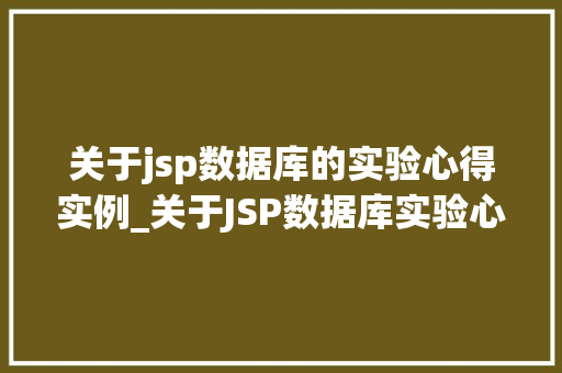 关于jsp数据库的实验心得实例_关于JSP数据库实验心得实例方法中的成长与挑战