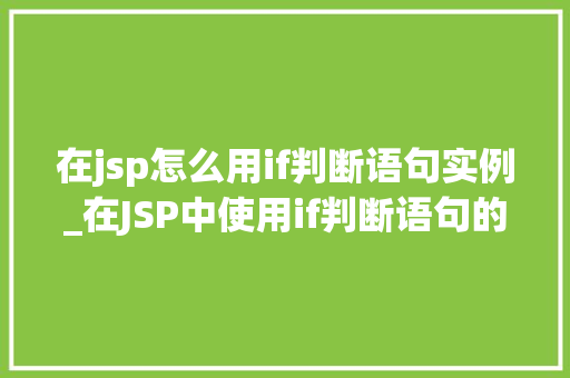 在jsp怎么用if判断语句实例_在JSP中使用if判断语句的实例详解 第1张 在jsp怎么用if判断语句实例_在JSP中使用if判断语句的实例详解 第1张