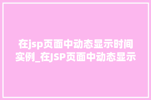 在jsp页面中动态显示时间实例_在JSP页面中动态显示时间实例轻松实现实时时钟效果