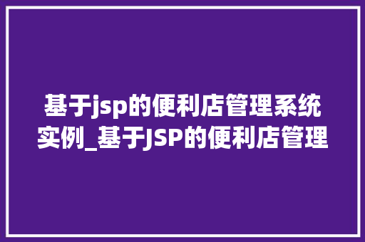 基于jsp的便利店管理系统实例_基于JSP的便利店管理系统实例打造高效便捷的零售新体验 第1张 基于jsp的便利店管理系统实例_基于JSP的便利店管理系统实例打造高效便捷的零售新体验 第1张