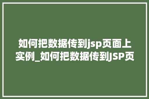 如何把数据传到jsp页面上实例_如何把数据传到JSP页面上实例轻松实现数据展示的完美融合