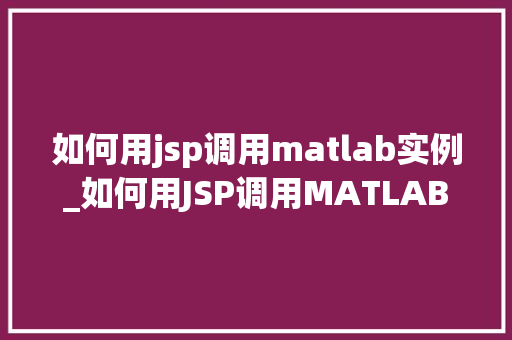 如何用jsp调用matlab实例_如何用JSP调用MATLAB实例实现跨平台的数据处理与可视化 第1张 如何用jsp调用matlab实例_如何用JSP调用MATLAB实例实现跨平台的数据处理与可视化 第1张