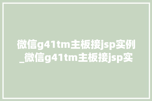 微信g41tm主板接jsp实例_微信g41tm主板接jsp实例实战与经验分享