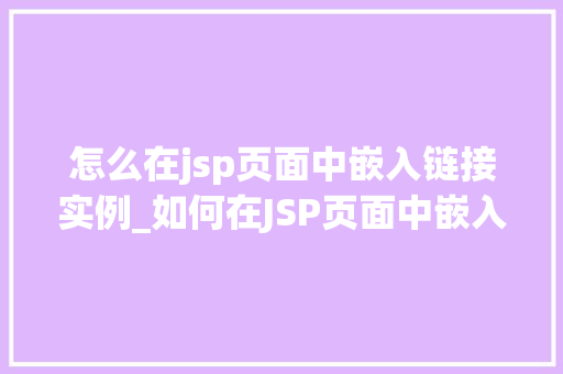 怎么在jsp页面中嵌入链接实例_如何在JSP页面中嵌入链接实例详解