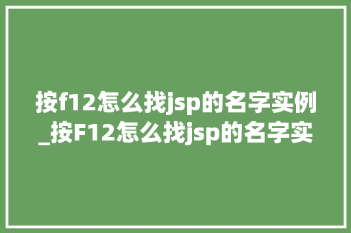 按f12怎么找jsp的名字实例_按F12怎么找jsp的名字实例详细与实操指南