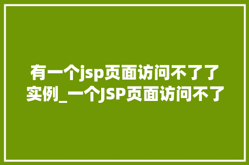 有一个jsp页面访问不了了实例_一个JSP页面访问不了了实例排查与解决过程详解