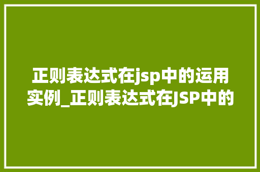 正则表达式在jsp中的运用实例_正则表达式在JSP中的运用实例实战与方法分享