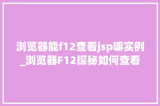 浏览器能f12查看jsp嘛实例_浏览器F12探秘如何查看JSP页面源码实例详解  第1张
