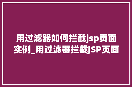 用过滤器如何拦截jsp页面实例_用过滤器拦截JSP页面实例实战与方法分享