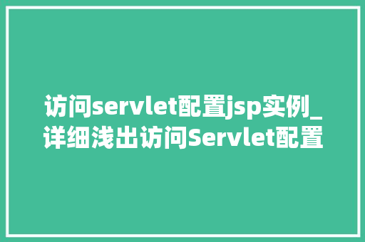 访问servlet配置jsp实例_详细浅出访问Servlet配置JSP实例全攻略 第1张 访问servlet配置jsp实例_详细浅出访问Servlet配置JSP实例全攻略 第1张