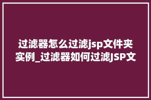 过滤器怎么过滤jsp文件夹实例_过滤器如何过滤JSP文件夹实例详解 第1张 过滤器怎么过滤jsp文件夹实例_过滤器如何过滤JSP文件夹实例详解 第1张