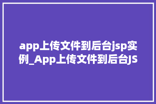 app上传文件到后台jsp实例_App上传文件到后台JSP实例实战与方法分享 第1张 app上传文件到后台jsp实例_App上传文件到后台JSP实例实战与方法分享 第1张