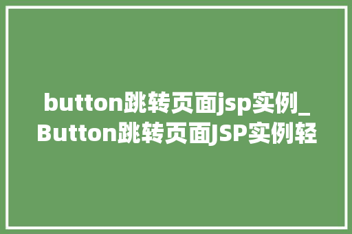 button跳转页面jsp实例_Button跳转页面JSP实例轻松实现网页跳转,让用户体验更上一层楼