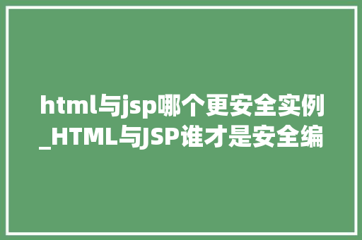 html与jsp哪个更安全实例_HTML与JSP谁才是安全编程的守护者详细剖析与实例比较