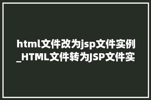 html文件改为jsp文件实例_HTML文件转为JSP文件实例详解轻松掌握企业级开发技能