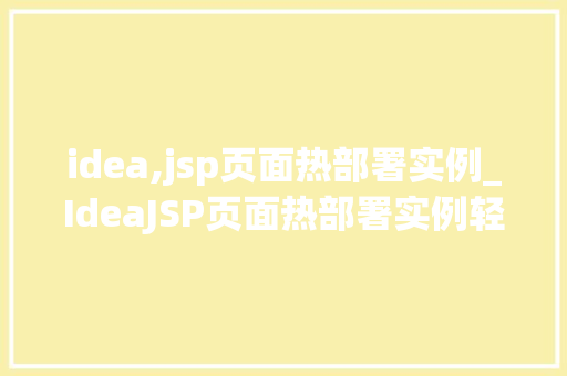idea,jsp页面热部署实例_IdeaJSP页面热部署实例轻松实现开发效率提升