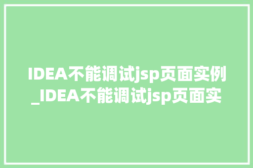 IDEA不能调试jsp页面实例_IDEA不能调试jsp页面实例原因分析及解决方法 第1张 IDEA不能调试jsp页面实例_IDEA不能调试jsp页面实例原因分析及解决方法 第1张