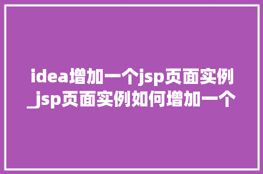 idea增加一个jsp页面实例_jsp页面实例如何增加一个全新的页面来丰富你的Web应用 第1张 idea增加一个jsp页面实例_jsp页面实例如何增加一个全新的页面来丰富你的Web应用 第1张