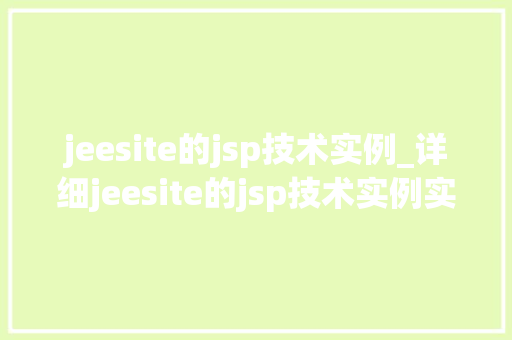 jeesite的jsp技术实例_详细jeesite的jsp技术实例实战方法与经验分享