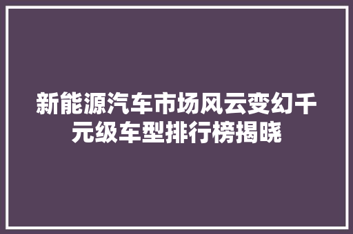 新能源汽车市场风云变幻千元级车型排行榜揭晓  第1张