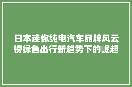 日本迷你纯电汽车品牌风云榜绿色出行新趋势下的崛起之星  第1张