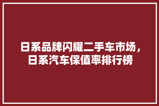 日系品牌闪耀二手车市场，日系汽车保值率排行榜  第1张