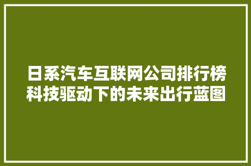 日系汽车互联网公司排行榜科技驱动下的未来出行蓝图